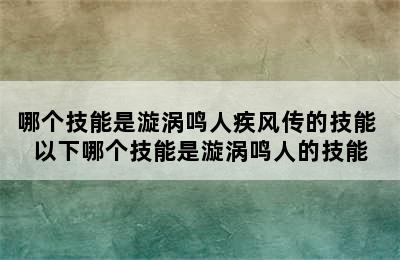 哪个技能是漩涡鸣人疾风传的技能 以下哪个技能是漩涡鸣人的技能